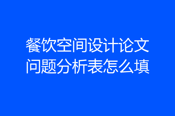 餐饮空间设计论文问题分析表怎么填