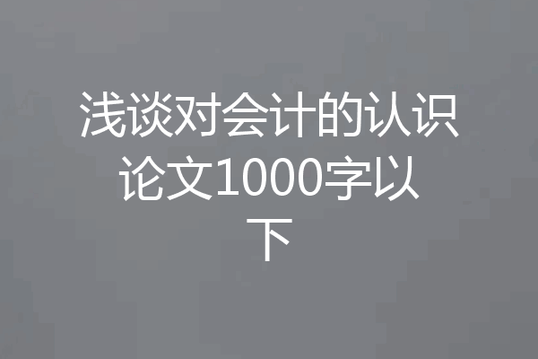 浅谈对会计的认识论文1000字以下