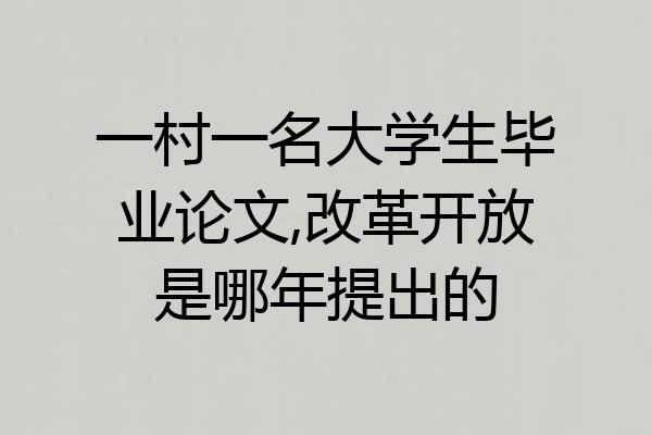 一村一名大学生毕业论文,改革开放是哪年提出的