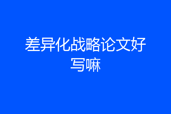 差异化战略论文好写嘛