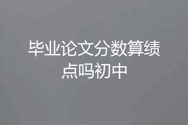 毕业论文分数算绩点吗初中