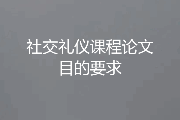 社交礼仪课程论文目的要求