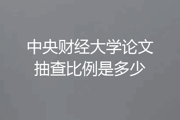 中央财经大学论文抽查比例是多少
