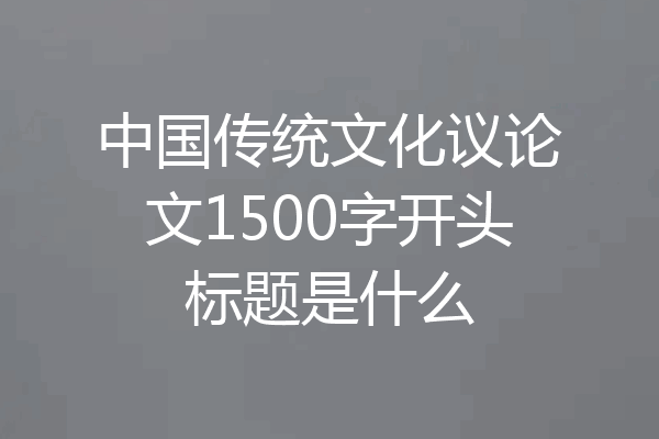 中国传统文化议论文1500字开头标题是什么