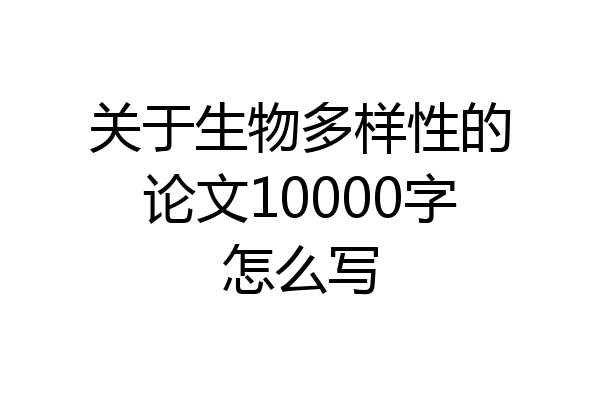 关于生物多样性的论文10000字怎么写