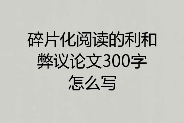 碎片化阅读的利和弊议论文300字怎么写
