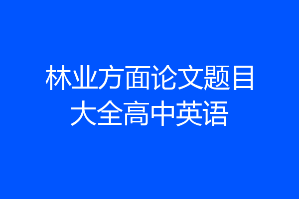 林业方面论文题目大全高中英语