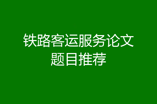 铁路客运服务论文题目推荐
