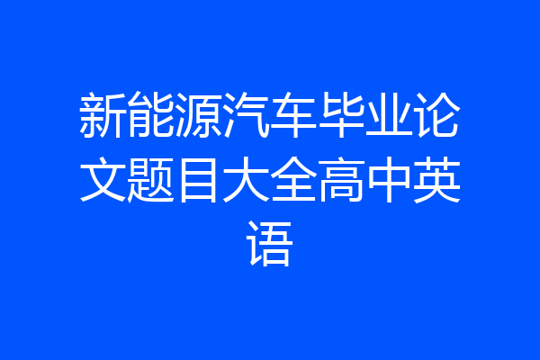 新能源汽车毕业论文题目大全高中英语