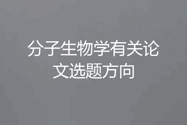 分子生物学有关论文选题方向