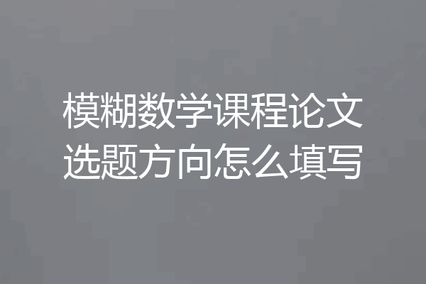 模糊数学课程论文选题方向怎么填写