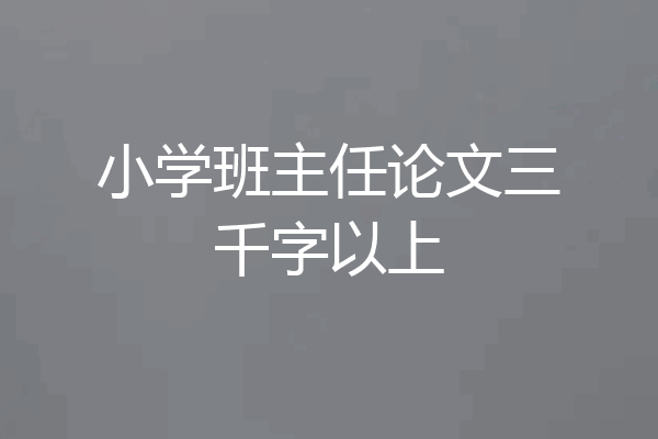 小学班主任论文三千字以上
