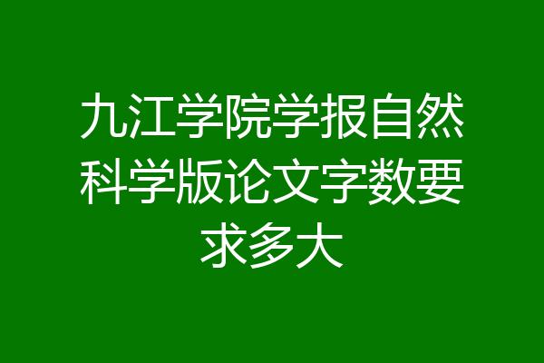 九江学院学报自然科学版论文字数要求多大