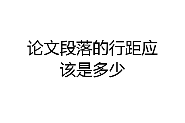 论文段落的行距应该是多少