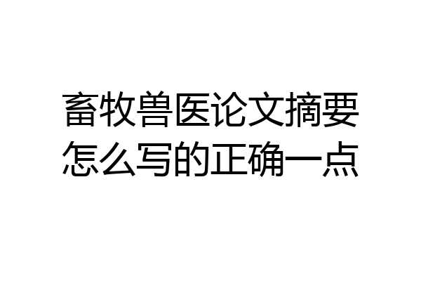 畜牧兽医论文摘要怎么写的正确一点
