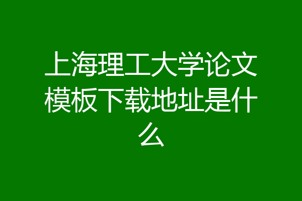 上海理工大学论文模板下载地址是什么