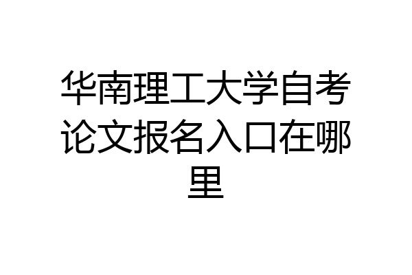 华南理工大学自考论文报名入口在哪里
