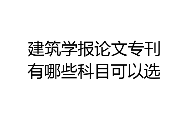 建筑学报论文专刊有哪些科目可以选