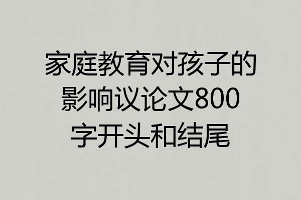 家庭教育对孩子的影响议论文800字开头和结尾