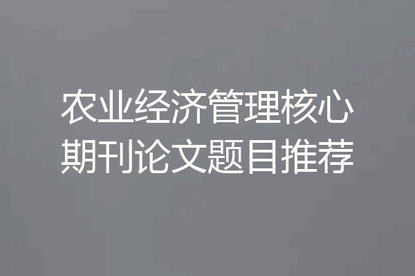 农业经济管理核心期刊论文题目推荐