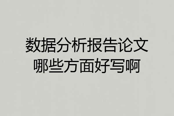 数据分析报告论文哪些方面好写啊