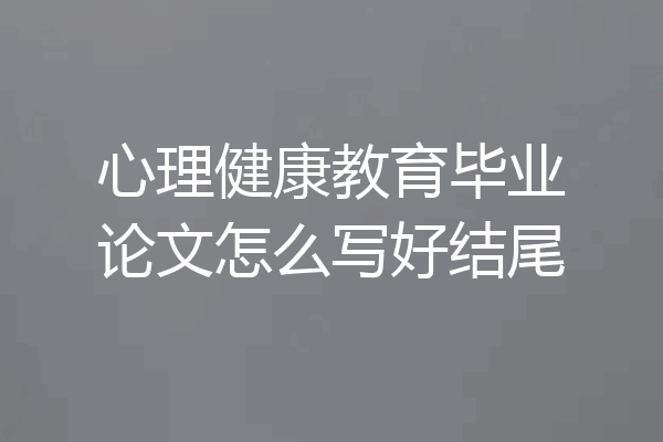 心理健康教育毕业论文怎么写好结尾