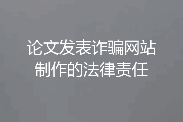 论文发表诈骗网站制作的法律责任