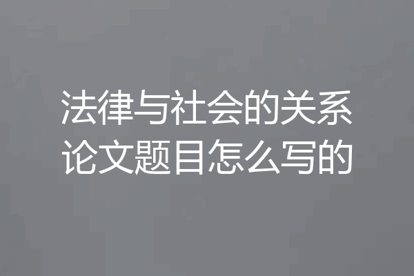 法律与社会的关系论文题目怎么写的