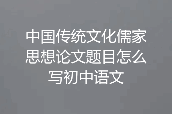 中国传统文化儒家思想论文题目怎么写初中语文
