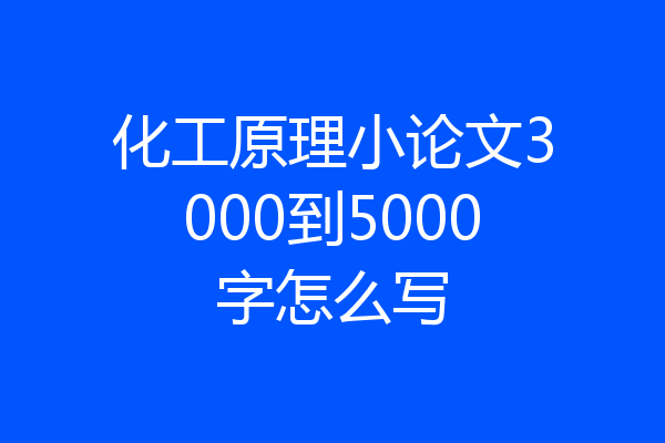 化工原理小论文3000到5000字怎么写