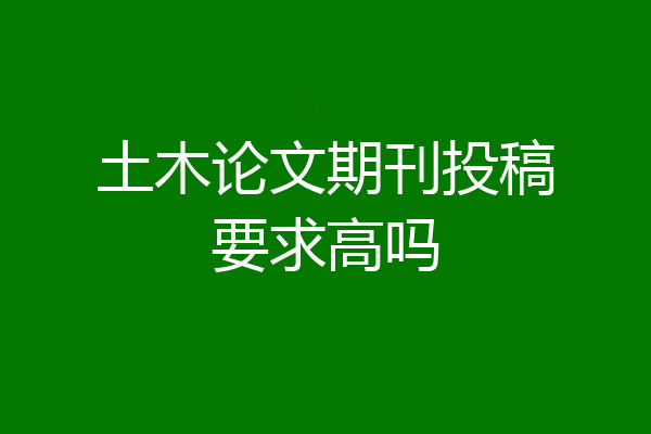 土木论文期刊投稿要求高吗