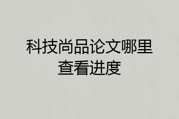 科技尚品论文哪里查看进度