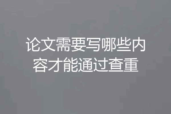 论文需要写哪些内容才能通过查重
