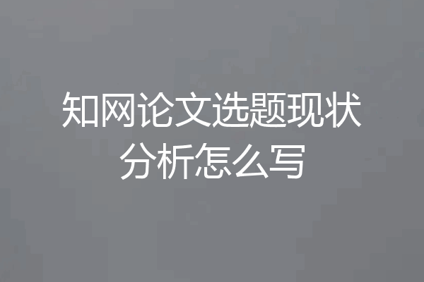 知网论文选题现状分析怎么写