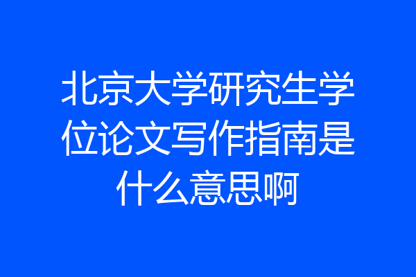 北京大学研究生学位论文写作指南是什么意思啊