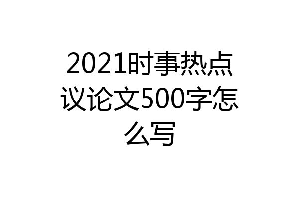 2021时事热点议论文500字怎么写
