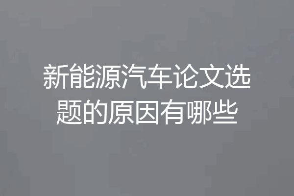 新能源汽车论文选题的原因有哪些
