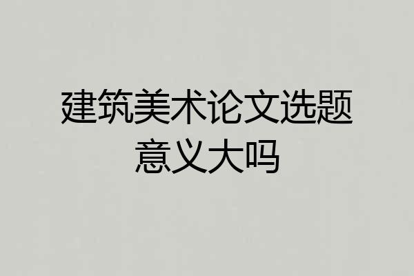 建筑美术论文选题意义大吗