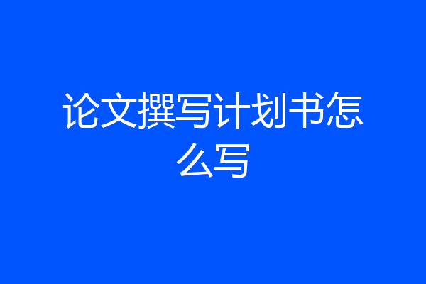 论文撰写计划书怎么写