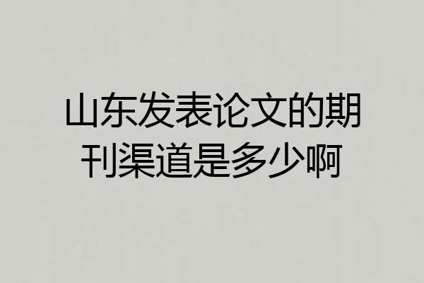 山东发表论文的期刊渠道是多少啊