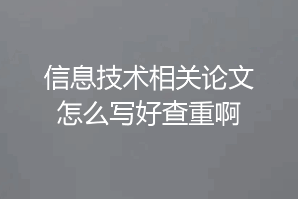 信息技术相关论文怎么写好查重啊