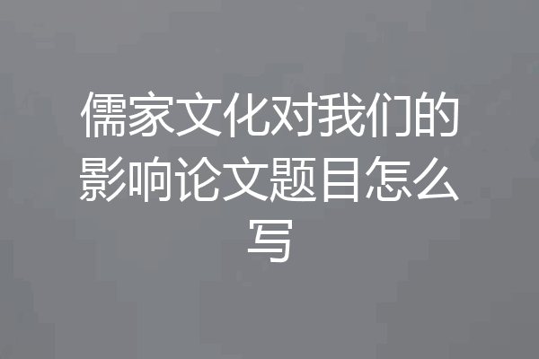 儒家文化对我们的影响论文题目怎么写