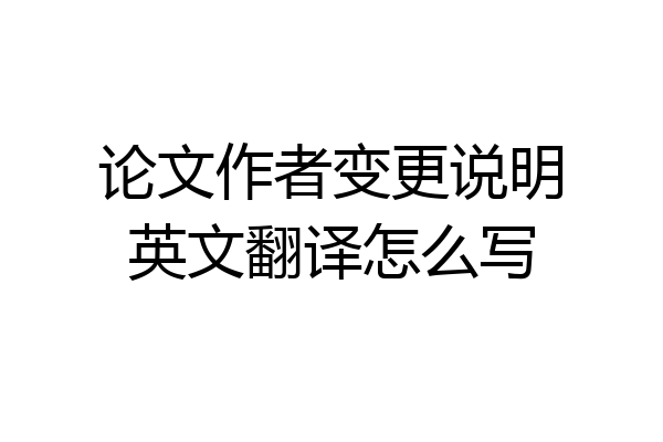 论文作者变更说明英文翻译怎么写