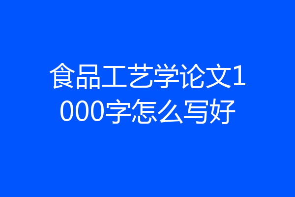食品工艺学论文1000字怎么写好
