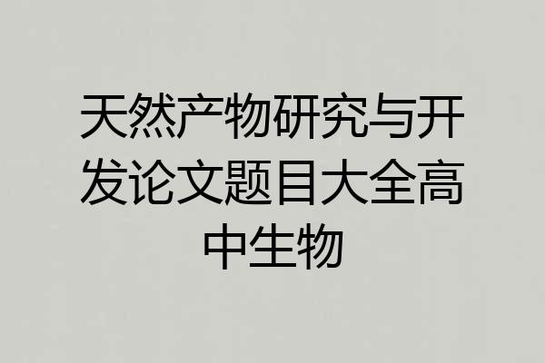 天然产物研究与开发论文题目大全高中生物