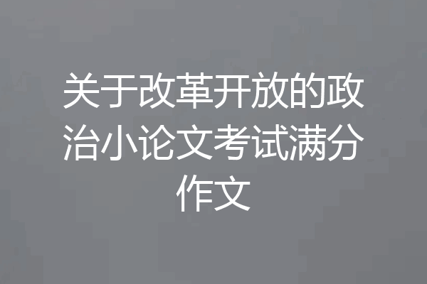 关于改革开放的政治小论文考试满分作文
