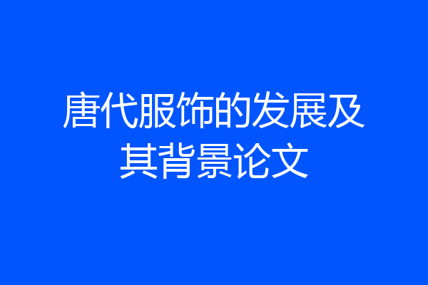 唐代服饰的发展及其背景论文