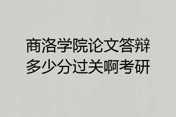 商洛学院论文答辩多少分过关啊考研