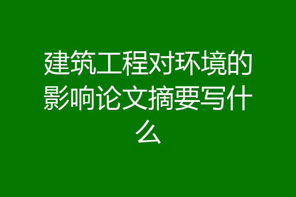 建筑工程对环境的影响论文摘要写什么
