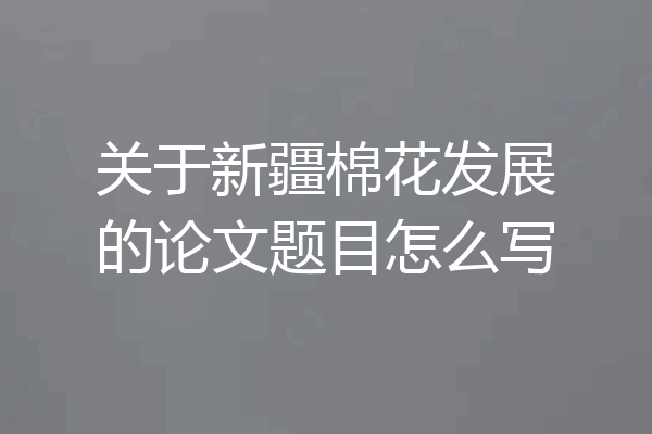 关于新疆棉花发展的论文题目怎么写